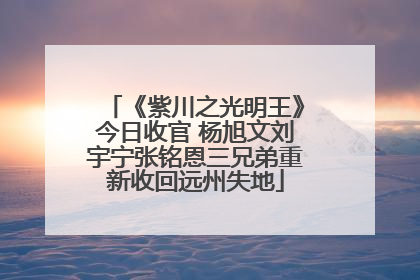 《紫川之光明王》今日收官 杨旭文刘宇宁张铭恩三兄弟重新收回远州失地