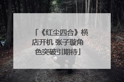 《红尘四合》横店开机 张子璇角色突破引期待