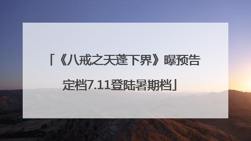 《八戒之天蓬下界》曝预告 定档7.11登陆暑期档