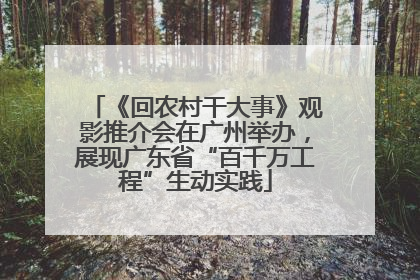 《回农村干大事》观影推介会在广州举办，展现广东省“百千万工程”生动实践