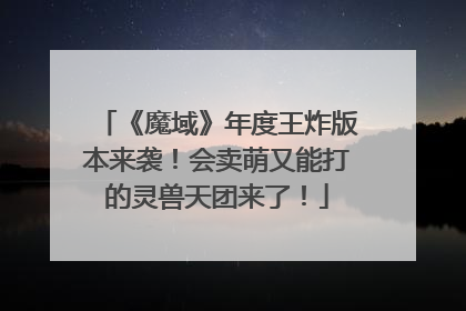 《魔域》年度王炸版本来袭！会卖萌又能打的灵兽天团来了！
