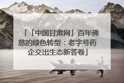「中国甘肃网」百年佛慈的绿色转型：老字号药企交出生态新答卷