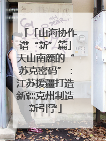 「山海协作谱“新”篇」天山南簏的“苏克密码”：江苏援疆打造新疆克州制造新引擎
