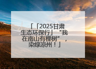 「2025甘肃生态环保行」“我在南山有棵树”，染绿凉州！