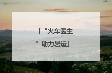 “火车医生”助力暑运
