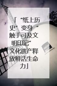 “纸上历史”变身“触手可及文明印记” 文化遗产释放鲜活生命力