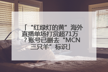 “红绿灯的黄”海外直播单场打赏超71万？账号已删去“MCN三只羊”标识