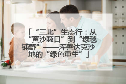 “三北”生态行：从“黄沙蔽日”到“绿毯铺野”——浑善达克沙地的“绿色重生”