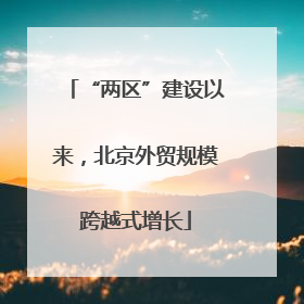 “两区”建设以来，北京外贸规模跨越式增长