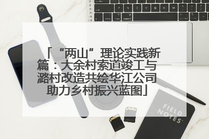 “两山”理论实践新篇：大余村索道竣工与潞村改造共绘华江公司助力乡村振兴蓝图