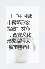 “中国城市网络形象指数”发布，西安文化形象居特大城市榜首