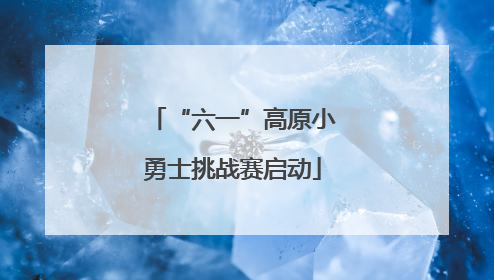 “六一”高原小勇士挑战赛启动