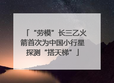 “劳模”长三乙火箭首次为中国小行星探测“搭天梯”