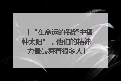 “在命运的裂缝中播种太阳”，他们的精神力量鼓舞着很多人