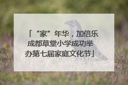 “家”年华，加倍乐 成都草堂小学成功举办第七届家庭文化节