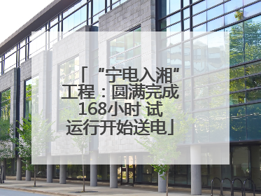 “宁电入湘”工程：圆满完成168小时 试运行开始送电