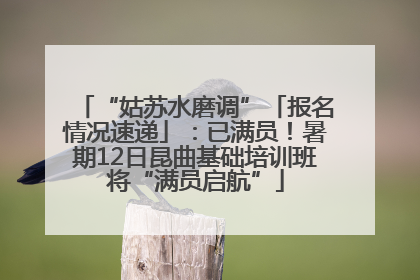 “姑苏水磨调”「报名情况速递」：已满员！暑期12日昆曲基础培训班将“满员启航”