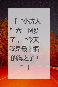 “小诗人”六一圆梦了，“今天我是最幸福的海之子！”