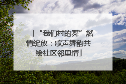 “我们村的舞”燃情绽放：歌声舞韵共绘社区邻里情