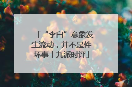 “李白”意象发生流动，并不是件坏事丨九派时评