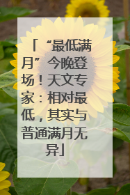 “最低满月”今晚登场！天文专家：相对最低，其实与普通满月无异