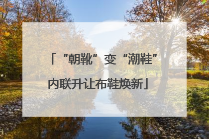 “朝靴”变“潮鞋”内联升让布鞋焕新