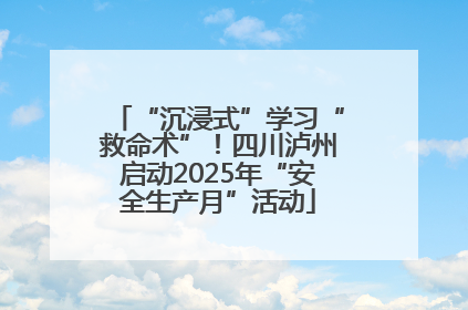 “沉浸式”学习“救命术”！四川泸州启动2025年“安全生产月”活动
