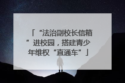 “法治副校长信箱”进校园，搭建青少年维权“直通车”
