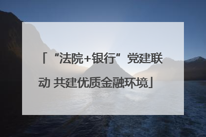 “法院+银行”党建联动 共建优质金融环境