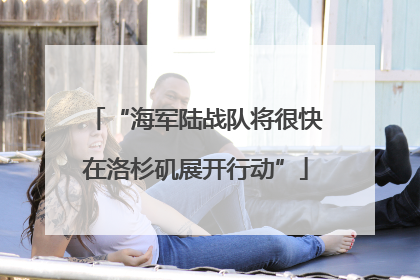 “海军陆战队将很快在洛杉矶展开行动”