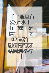 “浙里有爱·万水千山‘粽’是情”——2025端午慰侨葡萄牙站圆满举行