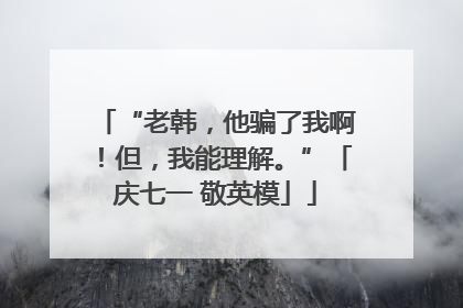 “老韩，他骗了我啊！但，我能理解。”「庆七一 敬英模」