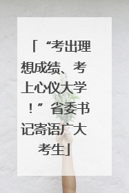 “考出理想成绩、考上心仪大学！”省委书记寄语广大考生