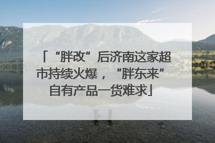 “胖改”后济南这家超市持续火爆，“胖东来”自有产品一货难求