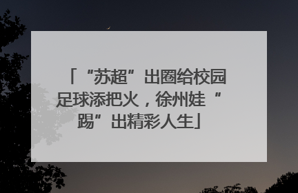 “苏超”出圈给校园足球添把火，徐州娃“踢”出精彩人生