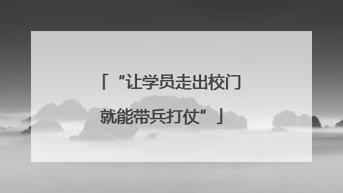 “让学员走出校门就能带兵打仗”