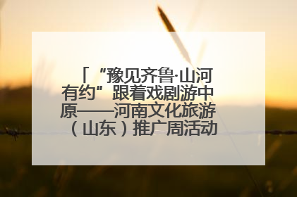 “豫见齐鲁·山河有约”跟着戏剧游中原——河南文化旅游（山东）推广周活动菏泽站活动举行