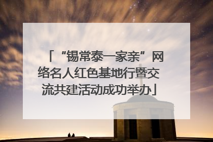 “锡常泰一家亲”网络名人红色基地行暨交流共建活动成功举办