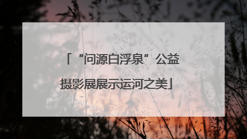 “问源白浮泉”公益摄影展展示运河之美