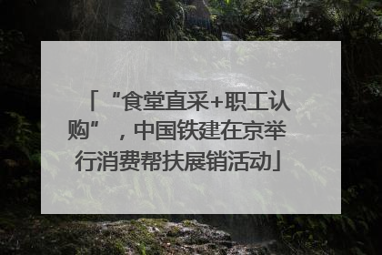 “食堂直采+职工认购”，中国铁建在京举行消费帮扶展销活动
