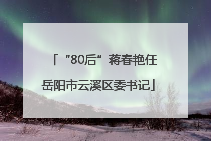 “80后”蒋春艳任岳阳市云溪区委书记