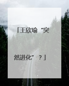 王欣瑜“突然进化”？