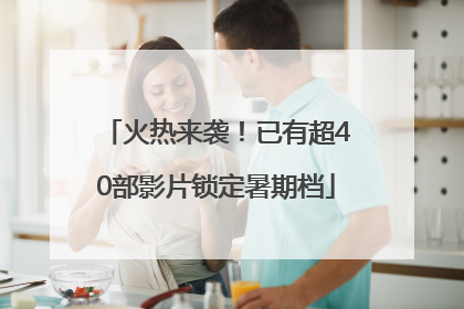 火热来袭！已有超40部影片锁定暑期档
