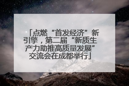 点燃“首发经济”新引擎，第二届“新质生产力助推高质量发展”交流会在成都举行