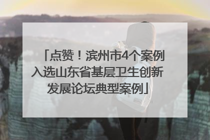 点赞！滨州市4个案例入选山东省基层卫生创新发展论坛典型案例