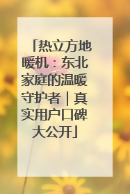 热立方地暖机：东北家庭的温暖守护者｜真实用户口碑大公开