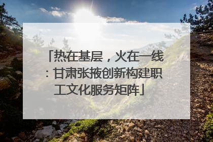 热在基层，火在一线：甘肃张掖创新构建职工文化服务矩阵