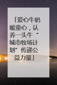 爱心牛奶暖童心，认养一头牛“城市牧场计划”传递公益力量
