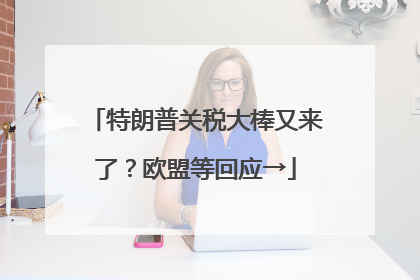 特朗普关税大棒又来了？欧盟等回应→