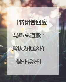 特朗普回应马斯克道歉：我认为他这样做非常好